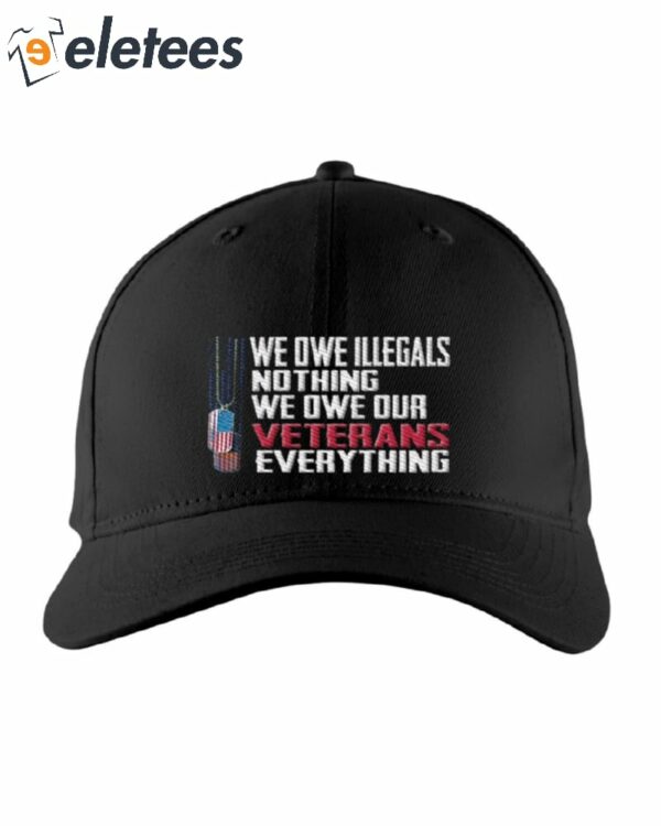 We Owe Illegals Nothing We Owe Our Veterans Everything Hat