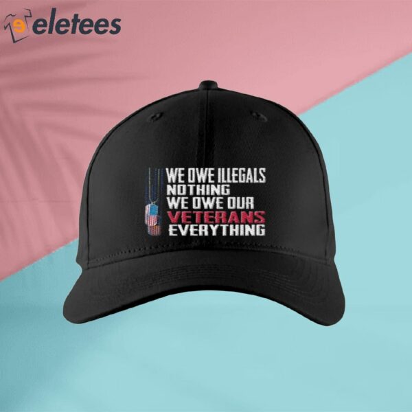 We Owe Illegals Nothing We Owe Our Veterans Everything Hat