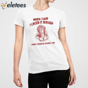 When I Said I Liked It Rough I Didnt Mean My Entire Life Shirt 5