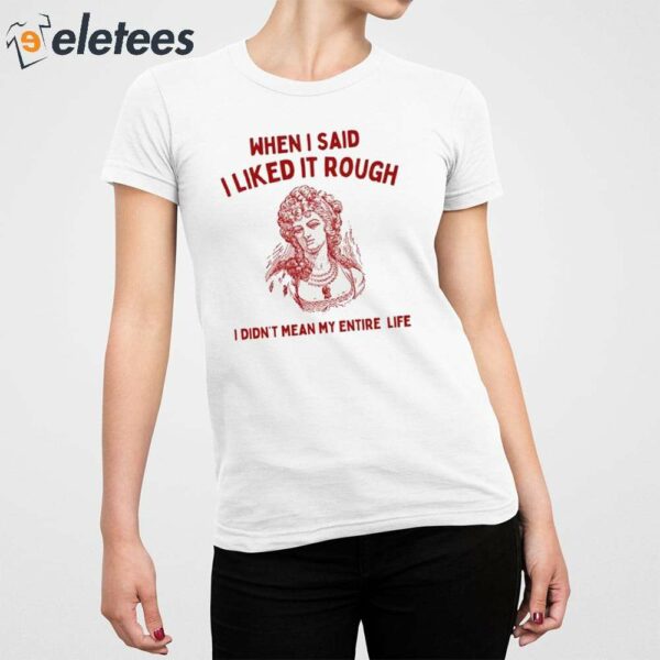 When I Said I Liked It Rough I Didn’t Mean My Entire Life Shirt