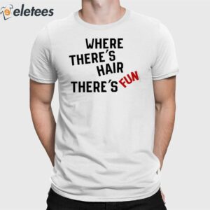 Where There's Hair There's Fun Shirt