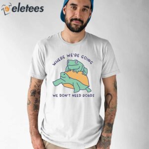 Where Were Going We Dont Need Roads Shirt 1