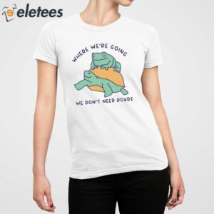 Where Were Going We Dont Need Roads Shirt 3