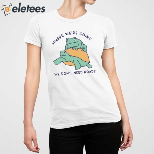 Where We’re Going We Don’t Need Roads Shirt