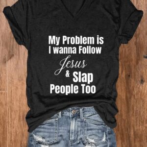 Women My problem is I wanna follow jesus slap people too V neck T shirt