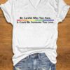 Women’s Be Careful Who You Hate, It Could Be Someone You Love Print V-Neck T-Shirt