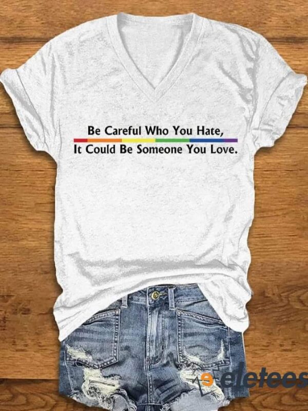 Women’s Be Careful Who You Hate, It Could Be Someone You Love Print V-Neck T-Shirt