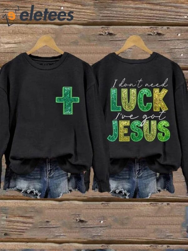 Women’s St. Patrick’s I Don’t Need Luck I’ve Got Jesus Clover Printed Sweatshirt
