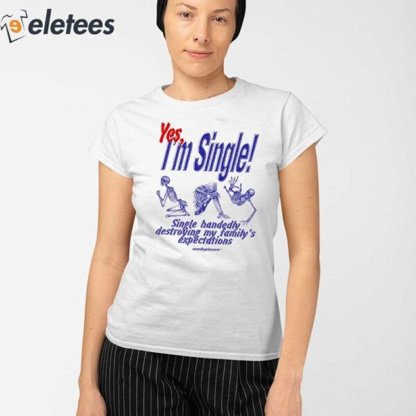Yes I’m Single Single Handedly Destroying My Family’s Expectations Shirt