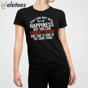 You Can Not Buy Happiness But You Can Convict Trump And That Is Kind Of The Same Thing Shirt 5