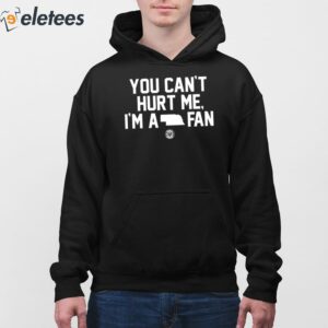 You Cant Hurt Me Im A Fan Shirt 3