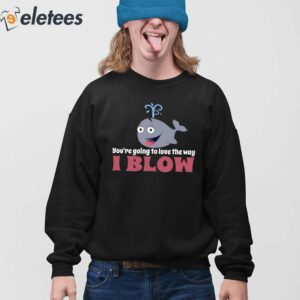 Youre Going To Love The Way I Blow Shirt 4