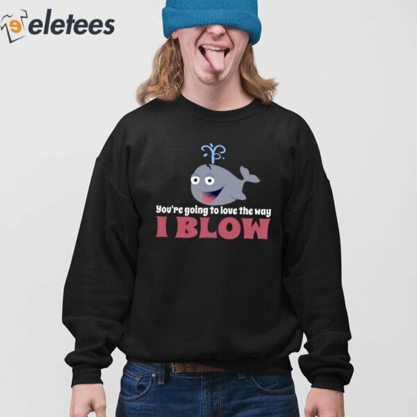 You’re Going To Love The Way I Blow Shirt
