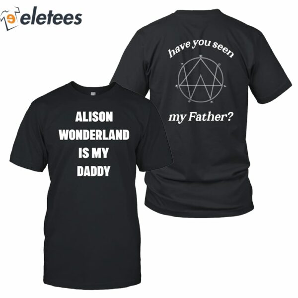 Alison Wonderland Is My Daddy Have You My Seen Father Shirt