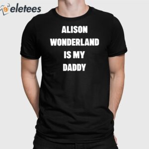 Alison Wonderland Is My Daddy Have You My Seen Father Shirt 2