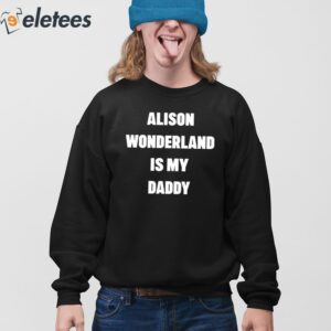 Alison Wonderland Is My Daddy Have You My Seen Father Shirt 4