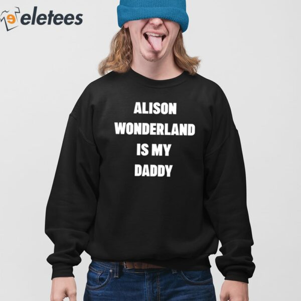 Alison Wonderland Is My Daddy Have You My Seen Father Shirt