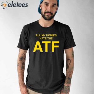 All My Homies Hate The ATF Shirt 1