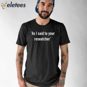 As I Said To Your Researcher Shirt
