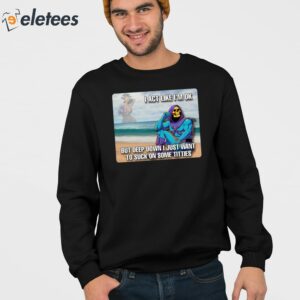 Bad Skeletor I Act Like Im Ok But Deep Down I Just Want To Suck On Time Titties Shirt 3