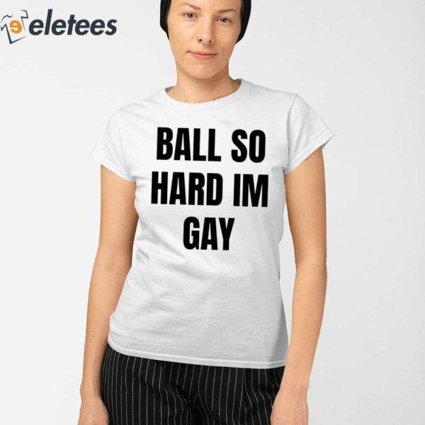 Ball So Hard I’M Gay Shirt