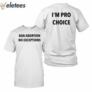 Ban Abortion No Exceptions I'm Pro Choice Shirt