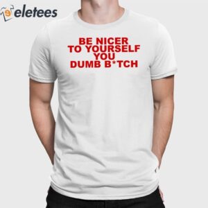 Be Nicer To Yourself You Dumb Bitch Shirt