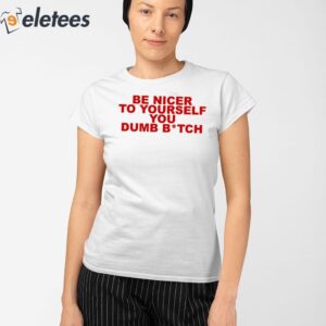 Be Nicer To Yourself You Dumb Bitch Shirt 2