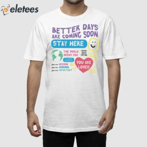 Better Days Are Coming Soon Stay Here Shirt 1