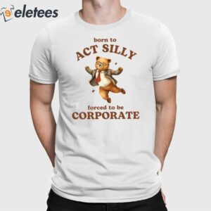 Born To Act Silly Forced To Be Corporate Bear Shirt
