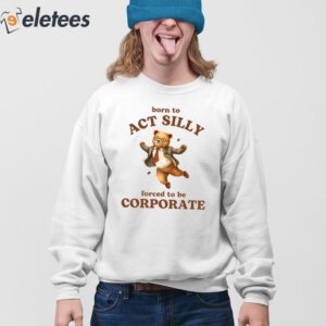 Born To Act Silly Forced To Be Corporate Bear Shirt 3