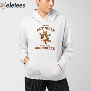 Born To Act Silly Forced To Be Corporate Bear Shirt 4