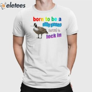 Born To Be A Silly Goose Forced To Lock In Shirt