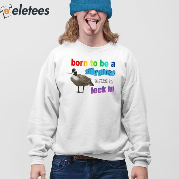 Born To Be A Silly Goose Forced To Lock In Shirt