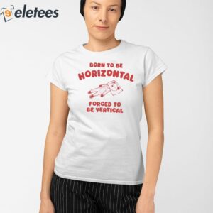 Born To Be Horizontal Forced To Be Vertical Shirt 2