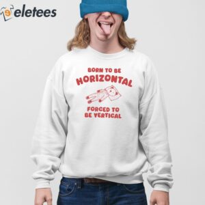 Born To Be Horizontal Forced To Be Vertical Shirt 3