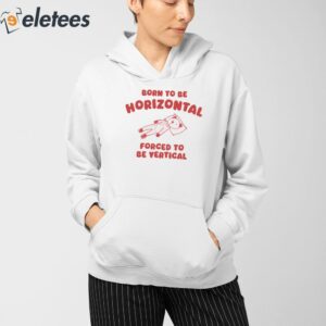 Born To Be Horizontal Forced To Be Vertical Shirt 4