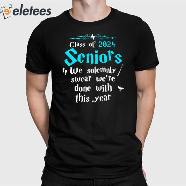 Class Of 2024 Seniors We Solemnly Swear We’re Done With This Year Shirt