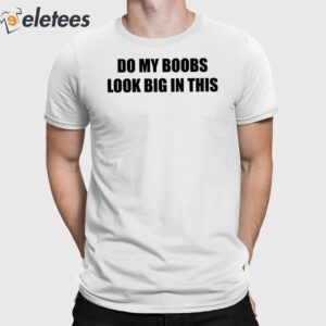 Do My Boobs Look Big In This Shirt