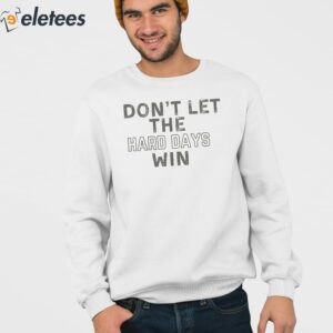 Don't Let The Hard Days Win Sweatshirt