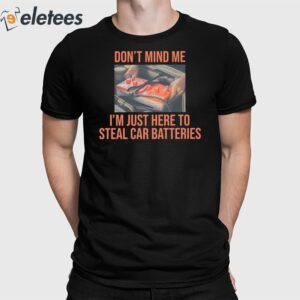 Don't Mind Me I'm Just Here To Steal Car Batteries Shirt