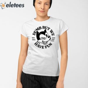 Dumb But We Have Fun Shirt 2