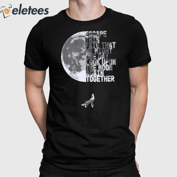 Escape This Fate That We Might One Day Look Upon The Moon Again Together Shirt