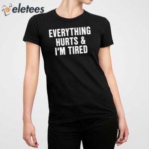 Everything Hurts And Im Tired Shirt 5