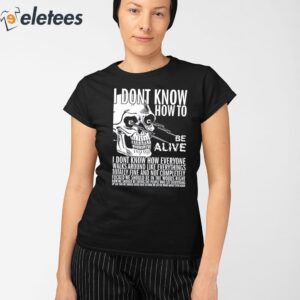 I Dont Know How To Be Alive Shirt 2