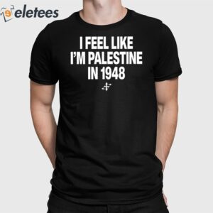 I Feel Like I'm Palestine In 1948 Shirt