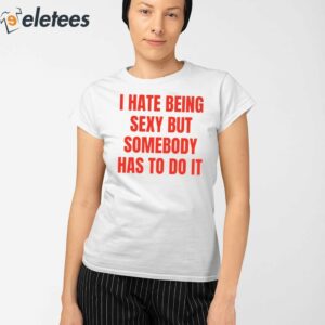 I Hate Being Sexy But Somebody Has To Do It Shirt 2