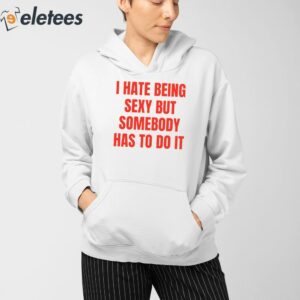 I Hate Being Sexy But Somebody Has To Do It Shirt 4