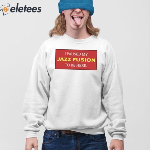 I Paused My Jazz Fusion To Be Here Shirt