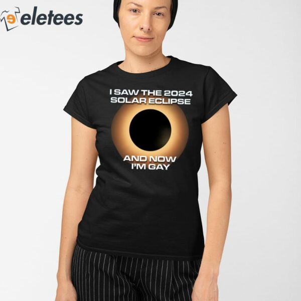 I Saw The 2024 Solar Eclipse And Now I’m Gay Shirt